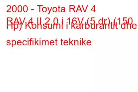 2000 - Toyota RAV 4
RAV 4 II 2.0 i 16V (5 dr) (150 Hp) Konsumi i karburantit dhe specifikimet teknike