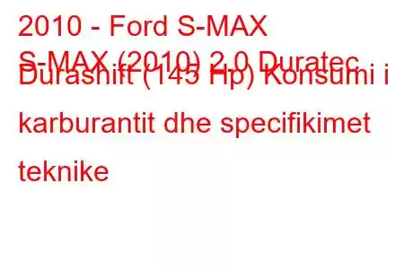 2010 - Ford S-MAX
S-MAX (2010) 2.0 Duratec Durashift (145 Hp) Konsumi i karburantit dhe specifikimet teknike