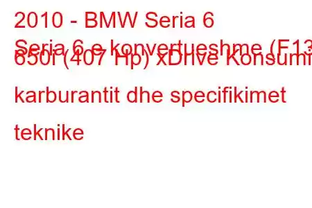 2010 - BMW Seria 6
Seria 6 e konvertueshme (F13) 650i (407 Hp) xDrive Konsumi i karburantit dhe specifikimet teknike