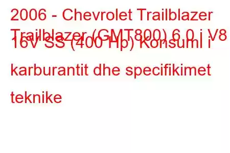 2006 - Chevrolet Trailblazer
Trailblazer (GMT800) 6.0 i V8 16V SS (400 Hp) Konsumi i karburantit dhe specifikimet teknike