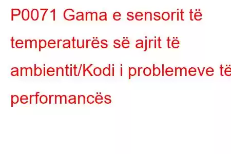 P0071 Gama e sensorit të temperaturës së ajrit të ambientit/Kodi i problemeve të performancës