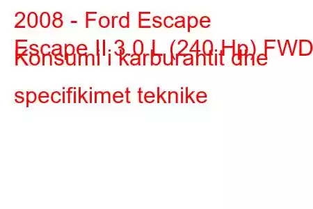 2008 - Ford Escape
Escape II 3.0 L (240 Hp) FWD Konsumi i karburantit dhe specifikimet teknike