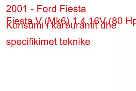 2001 - Ford Fiesta
Fiesta V (Mk6) 1.4 16V (80 Hp) Konsumi i karburantit dhe specifikimet teknike