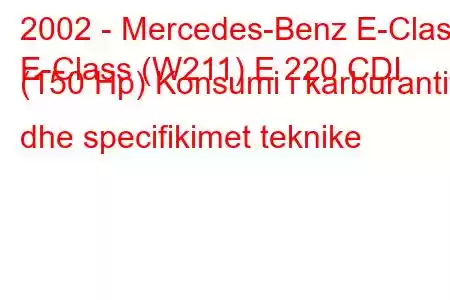 2002 - Mercedes-Benz E-Class
E-Class (W211) E 220 CDI (150 Hp) Konsumi i karburantit dhe specifikimet teknike