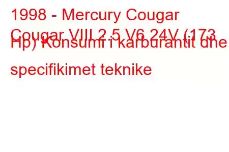 1998 - Mercury Cougar
Cougar VIII 2.5 V6 24V (173 Hp) Konsumi i karburantit dhe specifikimet teknike