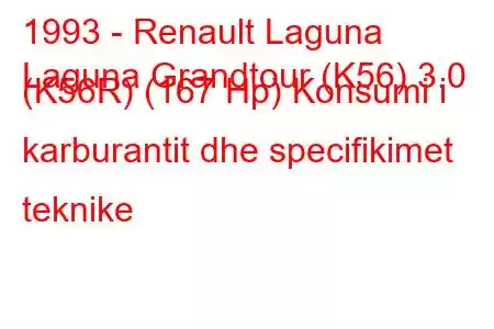 1993 - Renault Laguna
Laguna Grandtour (K56) 3.0 (K56R) (167 Hp) Konsumi i karburantit dhe specifikimet teknike