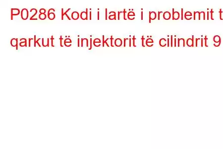 P0286 Kodi i lartë i problemit të qarkut të injektorit të cilindrit 9