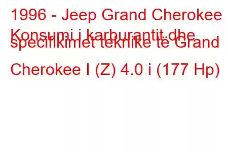 1996 - Jeep Grand Cherokee
Konsumi i karburantit dhe specifikimet teknike të Grand Cherokee I (Z) 4.0 i (177 Hp)