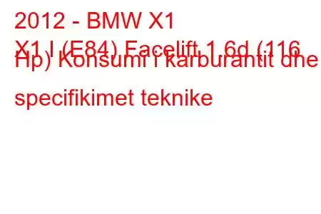 2012 - BMW X1
X1 I (E84) Facelift 1.6d (116 Hp) Konsumi i karburantit dhe specifikimet teknike