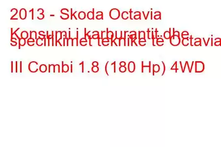 2013 - Skoda Octavia
Konsumi i karburantit dhe specifikimet teknike të Octavia III Combi 1.8 (180 Hp) 4WD