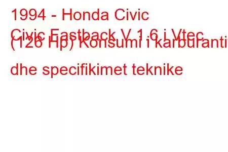 1994 - Honda Civic
Civic Fastback V 1.6 i Vtec (126 Hp) Konsumi i karburantit dhe specifikimet teknike