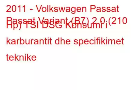 2011 - Volkswagen Passat
Passat Variant (B7) 2.0 (210 Hp) TSI DSG Konsumi i karburantit dhe specifikimet teknike