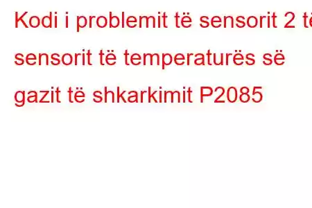 Kodi i problemit të sensorit 2 të sensorit të temperaturës së gazit të shkarkimit P2085