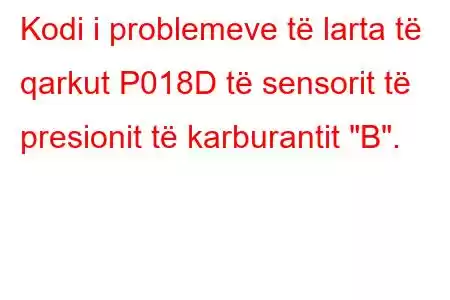 Kodi i problemeve të larta të qarkut P018D të sensorit të presionit të karburantit 