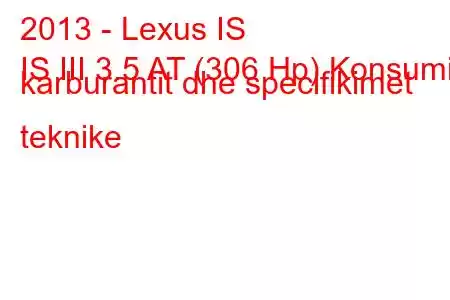 2013 - Lexus IS
IS III 3.5 AT (306 Hp) Konsumi i karburantit dhe specifikimet teknike