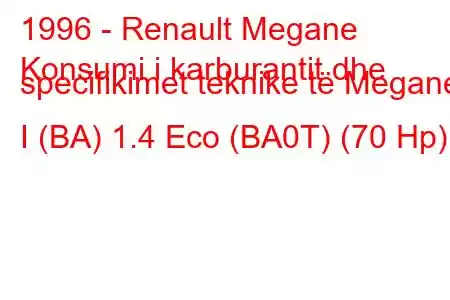 1996 - Renault Megane
Konsumi i karburantit dhe specifikimet teknike të Megane I (BA) 1.4 Eco (BA0T) (70 Hp)