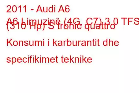 2011 - Audi A6
A6 Limuzinë (4G, C7) 3.0 TFSI (310 Hp) S tronic quattro Konsumi i karburantit dhe specifikimet teknike