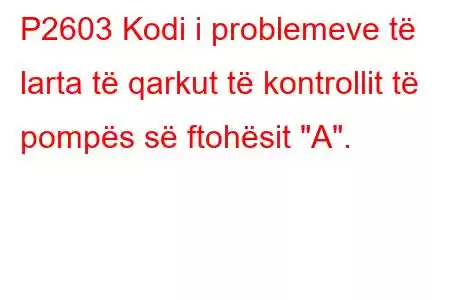 P2603 Kodi i problemeve të larta të qarkut të kontrollit të pompës së ftohësit 