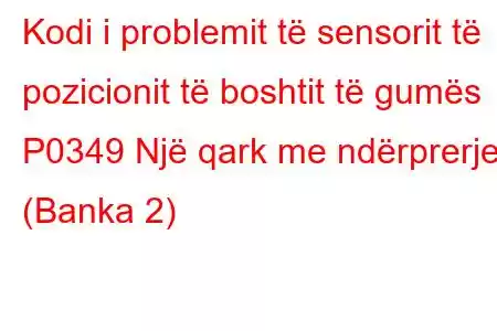 Kodi i problemit të sensorit të pozicionit të boshtit të gumës P0349 Një qark me ndërprerje (Banka 2)