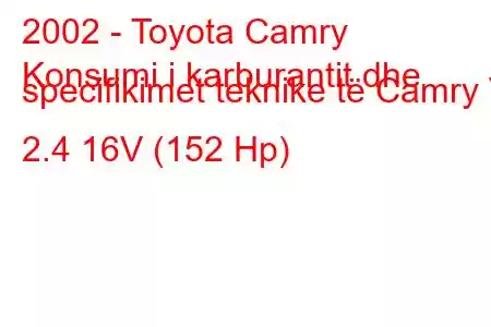 2002 - Toyota Camry
Konsumi i karburantit dhe specifikimet teknike të Camry V 2.4 16V (152 Hp)