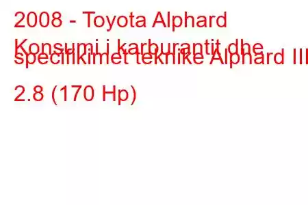 2008 - Toyota Alphard
Konsumi i karburantit dhe specifikimet teknike Alphard III 2.8 (170 Hp)