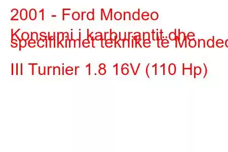 2001 - Ford Mondeo
Konsumi i karburantit dhe specifikimet teknike të Mondeo III Turnier 1.8 16V (110 Hp)