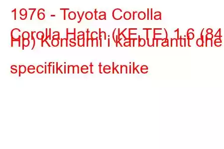 1976 - Toyota Corolla
Corolla Hatch (KE,TE) 1.6 (84 Hp) Konsumi i karburantit dhe specifikimet teknike