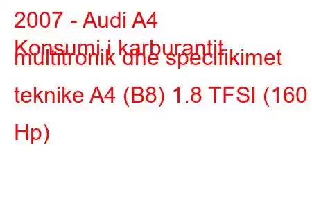 2007 - Audi A4
Konsumi i karburantit multitronik dhe specifikimet teknike A4 (B8) 1.8 TFSI (160 Hp)