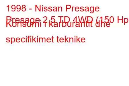 1998 - Nissan Presage
Presage 2.5 TD 4WD (150 Hp) Konsumi i karburantit dhe specifikimet teknike