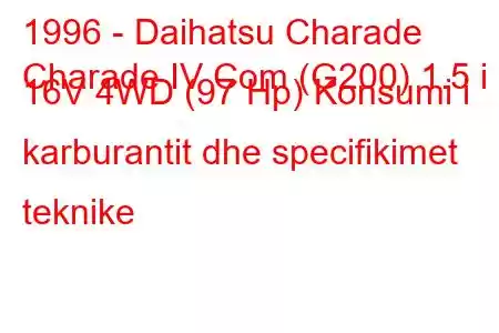 1996 - Daihatsu Charade
Charade IV Com (G200) 1.5 i 16V 4WD (97 Hp) Konsumi i karburantit dhe specifikimet teknike