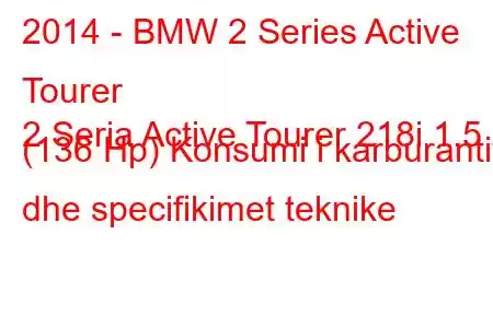 2014 - BMW 2 Series Active Tourer
2 Seria Active Tourer 218i 1.5 (136 Hp) Konsumi i karburantit dhe specifikimet teknike