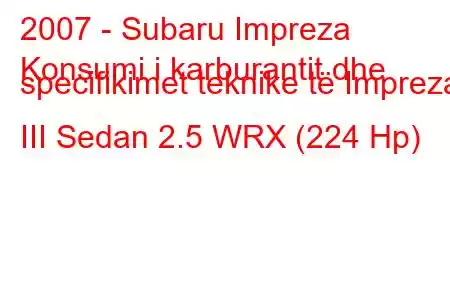 2007 - Subaru Impreza
Konsumi i karburantit dhe specifikimet teknike të Impreza III Sedan 2.5 WRX (224 Hp)