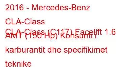 2016 - Mercedes-Benz CLA-Class
CLA-Class (C117) Facelift 1.6 AMT (150 Hp) Konsumi i karburantit dhe specifikimet teknike