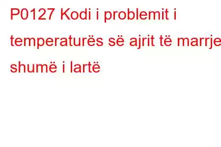 P0127 Kodi i problemit i temperaturës së ajrit të marrjes shumë i lartë