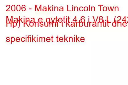 2006 - Makina Lincoln Town
Makina e qytetit 4.6 i V8 L (242 Hp) Konsumi i karburantit dhe specifikimet teknike