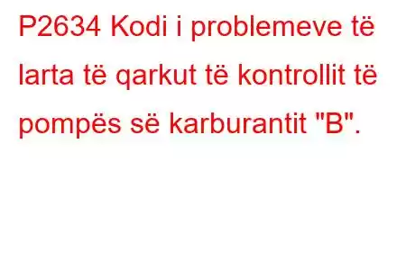 P2634 Kodi i problemeve të larta të qarkut të kontrollit të pompës së karburantit 