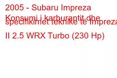 2005 - Subaru Impreza
Konsumi i karburantit dhe specifikimet teknike të Impreza II 2.5 WRX Turbo (230 Hp)