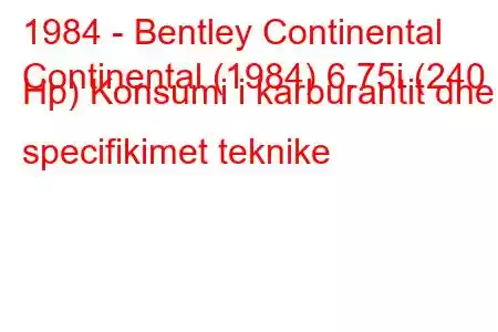 1984 - Bentley Continental
Continental (1984) 6.75i (240 Hp) Konsumi i karburantit dhe specifikimet teknike