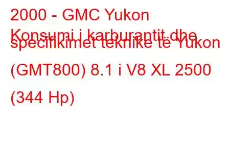 2000 - GMC Yukon
Konsumi i karburantit dhe specifikimet teknike të Yukon (GMT800) 8.1 i V8 XL 2500 (344 Hp)