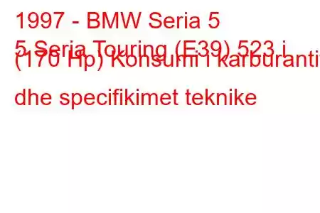 1997 - BMW Seria 5
5 Seria Touring (E39) 523 i (170 Hp) Konsumi i karburantit dhe specifikimet teknike