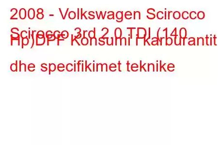 2008 - Volkswagen Scirocco
Scirocco 3rd 2.0 TDI (140 Hp)DPF Konsumi i karburantit dhe specifikimet teknike