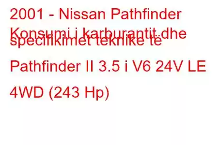 2001 - Nissan Pathfinder
Konsumi i karburantit dhe specifikimet teknike të Pathfinder II 3.5 i V6 24V LE 4WD (243 Hp)