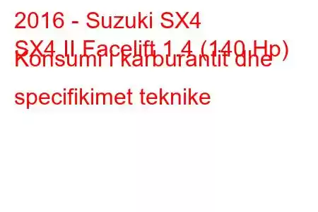 2016 - Suzuki SX4
SX4 II Facelift 1.4 (140 Hp) Konsumi i karburantit dhe specifikimet teknike