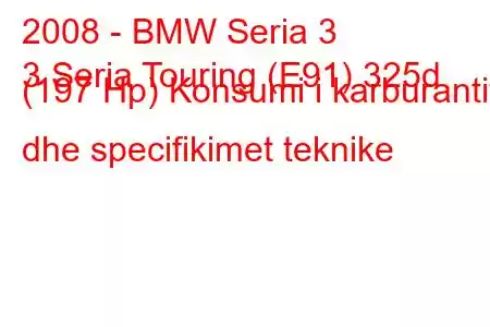 2008 - BMW Seria 3
3 Seria Touring (E91) 325d (197 Hp) Konsumi i karburantit dhe specifikimet teknike