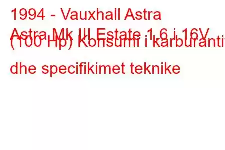 1994 - Vauxhall Astra
Astra Mk III Estate 1.6 i 16V (100 Hp) Konsumi i karburantit dhe specifikimet teknike