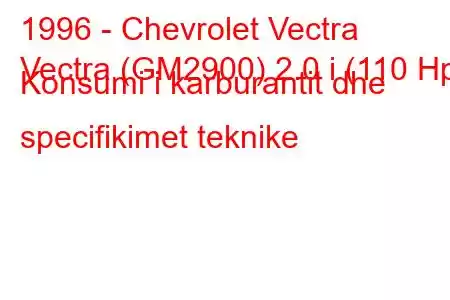 1996 - Chevrolet Vectra
Vectra (GM2900) 2.0 i (110 Hp) Konsumi i karburantit dhe specifikimet teknike