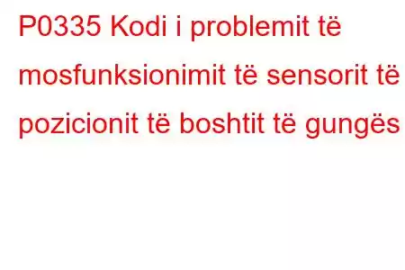 P0335 Kodi i problemit të mosfunksionimit të sensorit të pozicionit të boshtit të gungës