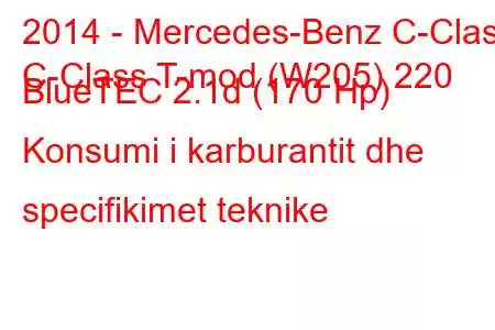 2014 - Mercedes-Benz C-Class
C-Class T-mod (W205) 220 BlueTEC 2.1d (170 Hp) Konsumi i karburantit dhe specifikimet teknike