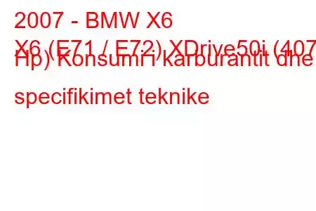 2007 - BMW X6
X6 (E71 / E72) XDrive50i (407 Hp) Konsumi i karburantit dhe specifikimet teknike