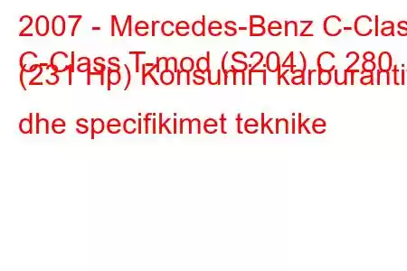 2007 - Mercedes-Benz C-Class
C-Class T-mod (S204) C 280 (231 Hp) Konsumi i karburantit dhe specifikimet teknike